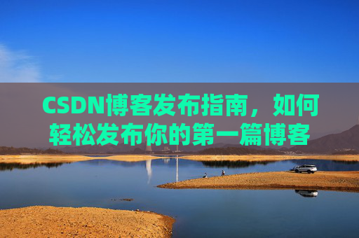 CSDN博客发布指南，如何轻松发布你的第一篇博客